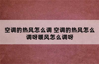 空调的热风怎么调 空调的热风怎么调呀暖风怎么调呀